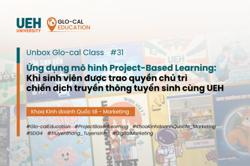 [Unbox Glo-cal Class] Ứng dụng mô hình Project-Based Learning trong lớp học Digital Marketing: Khi sinh viên được trao quyền chủ trì chiến dịch truyền thông tuyển sinh cùng UEH