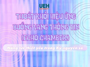Thoát khỏi hiệu ứng Buồng vang thông tin (Echo Chamber) – Năng lực thiết yếu trong Kỷ nguyên số