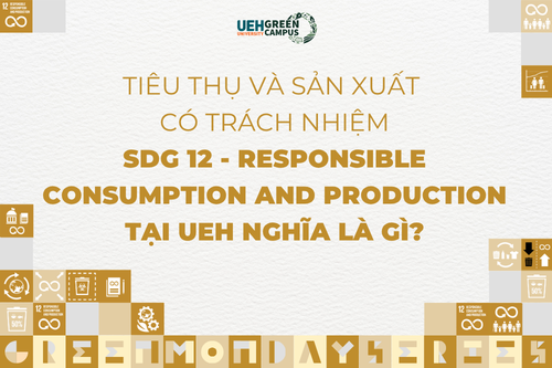 [Green Monday Series] Tiêu thụ và sản xuất có trách nhiệm (SDG 12 - Responsible Consumption and Production) tại UEH nghĩa là gì?